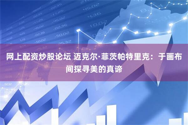 网上配资炒股论坛 迈克尔·菲茨帕特里克：于画布间探寻美的真谛