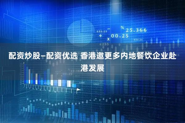 配资炒股—配资优选 香港邀更多内地餐饮企业赴港发展