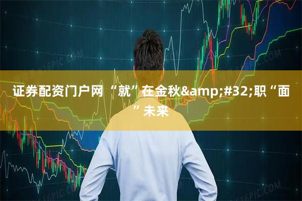 证券配资门户网 “就”在金秋 职“面”未来