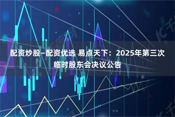 配资炒股—配资优选 易点天下：2025年第三次临时股东会决议公告