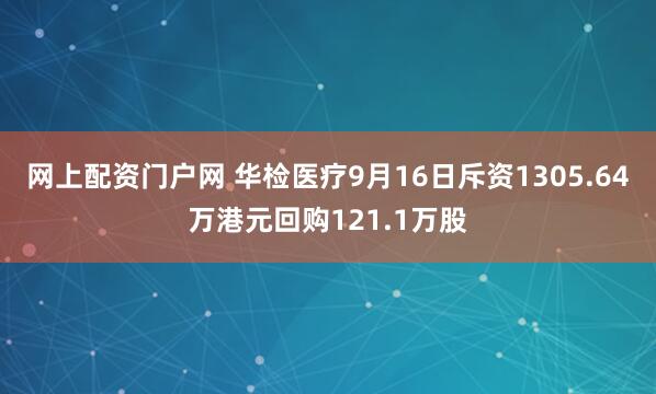 网上配资门户网 华检医疗9月16日斥资1305.64万港元回购121.1万股