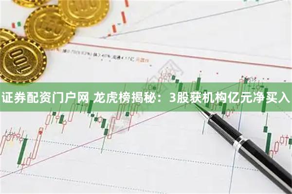 证券配资门户网 龙虎榜揭秘：3股获机构亿元净买入