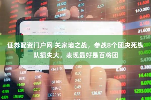 证券配资门户网 关家垴之战，参战8个团决死纵队损失大，表现最好是百将团