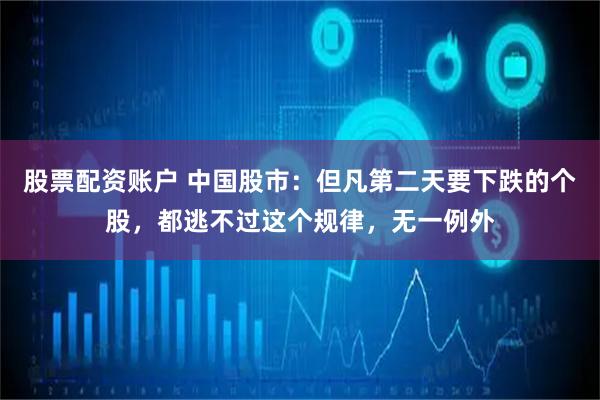 股票配资账户 中国股市：但凡第二天要下跌的个股，都逃不过这个规律，无一例外