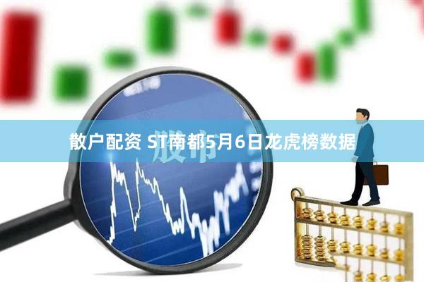 散户配资 ST南都5月6日龙虎榜数据