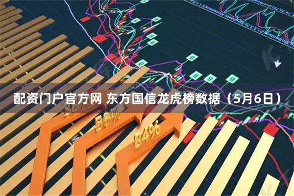 配资门户官方网 东方国信龙虎榜数据（5月6日）